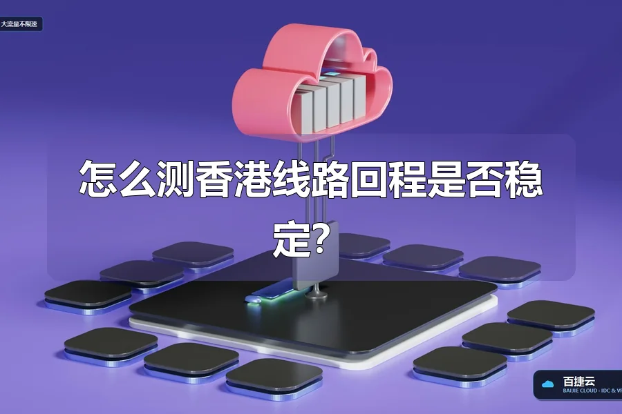 怎么测香港线路回程是否稳定?